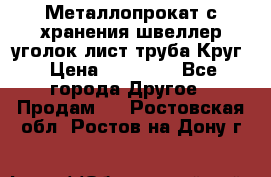 Металлопрокат с хранения швеллер уголок лист труба Круг › Цена ­ 28 000 - Все города Другое » Продам   . Ростовская обл.,Ростов-на-Дону г.